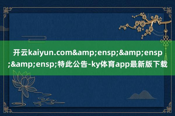 開云kaiyun.com   特此公告-ky體育app最新版下載