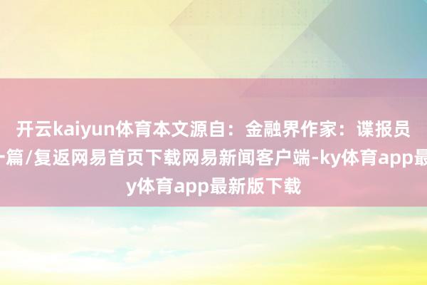 開云kaiyun體育本文源自：金融界作家：諜報員/閱讀下一篇/復返網(wǎng)易首頁下載網(wǎng)易新聞客戶端-ky體育app最新版下載