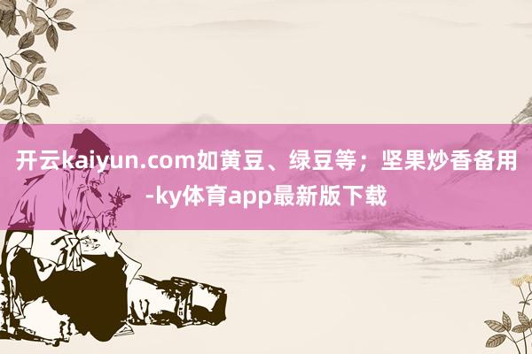 開云kaiyun.com如黃豆、綠豆等；堅果炒香備用-ky體育app最新版下載