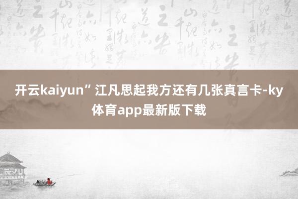 開云kaiyun”江凡思起我方還有幾張真言卡-ky體育app最新版下載
