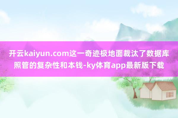 開云kaiyun.com這一奇跡極地面裁汰了數據庫照管的復雜性和本錢-ky體育app最新版下載