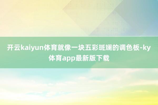 開云kaiyun體育就像一塊五彩斑斕的調色板-ky體育app最新版下載
