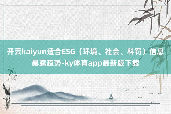 開云kaiyun適合ESG（環(huán)境、社會、科罰）信息暴露趨勢-ky體育app最新版下載