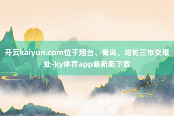 開云kaiyun.com位于煙臺、青島、濰坊三市交壤處-ky體育app最新版下載