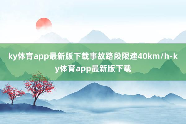 ky體育app最新版下載事故路段限速40km/h-ky體育app最新版下載