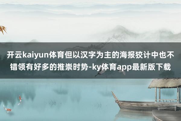 開云kaiyun體育但以漢字為主的海報狡計中也不錯領有好多的推崇時勢-ky體育app最新版下載