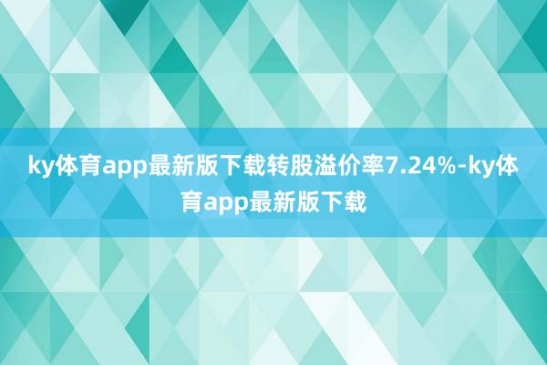 ky體育app最新版下載轉股溢價率7.24%-ky體育app最新版下載