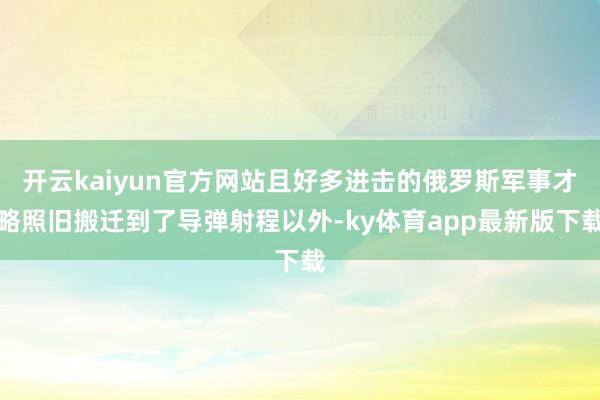 開云kaiyun官方網站且好多進擊的俄羅斯軍事才略照舊搬遷到了導彈射程以外-ky體育app最新版下載