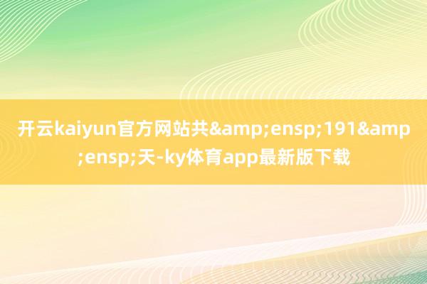 開云kaiyun官方網站共 191 天-ky體育app最新版下載