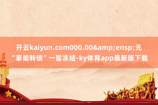開云kaiyun.com000.00 元“豪能轉債”一皆凍結-ky體育app最新版下載