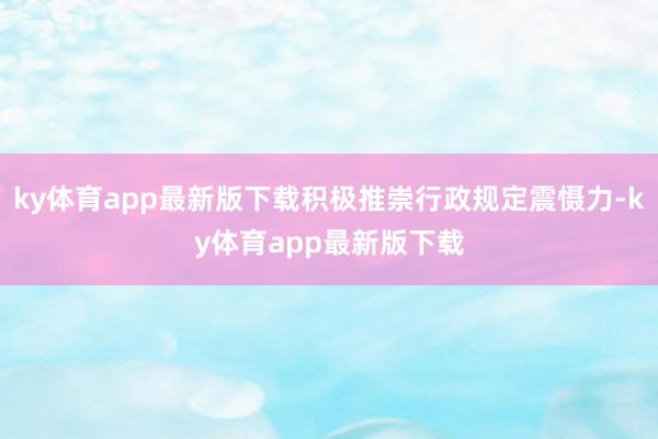 ky體育app最新版下載積極推崇行政規定震懾力-ky體育app最新版下載