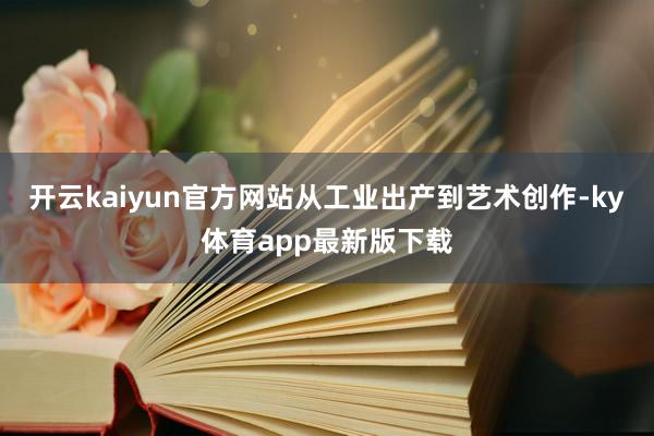 開云kaiyun官方網(wǎng)站從工業(yè)出產(chǎn)到藝術(shù)創(chuàng)作-ky體育app最新版下載