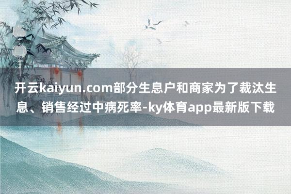 開云kaiyun.com部分生息戶和商家為了裁汰生息、銷售經(jīng)過中病死率-ky體育app最新版下載