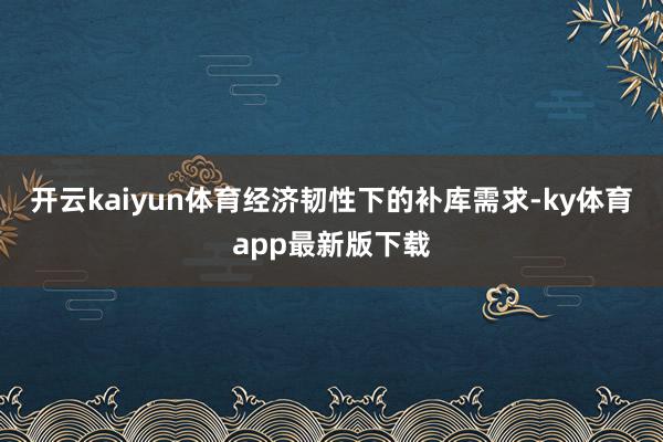 開云kaiyun體育經濟韌性下的補庫需求-ky體育app最新版下載