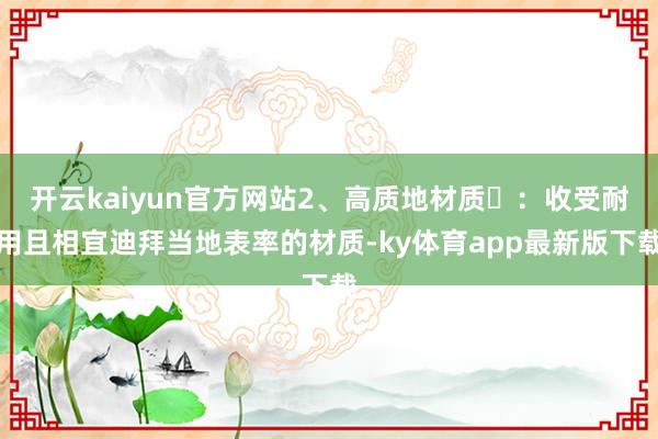 開云kaiyun官方網站2、高質地材質?：收受耐用且相宜迪拜當地表率的材質-ky體育app最新版下載