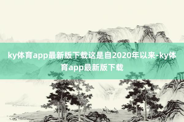 ky體育app最新版下載這是自2020年以來-ky體育app最新版下載