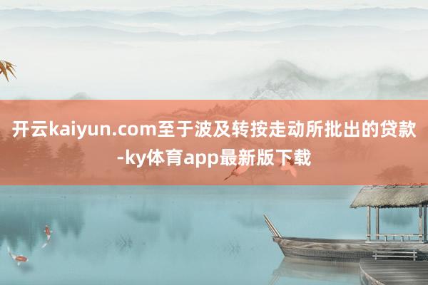 開(kāi)云kaiyun.com至于波及轉(zhuǎn)按走動(dòng)所批出的貸款-ky體育app最新版下載