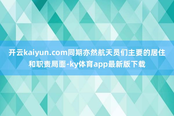 開云kaiyun.com同期亦然航天員們主要的居住和職責局面-ky體育app最新版下載