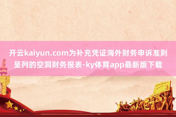 開云kaiyun.com為補充憑證海外財務申訴準則呈列的空洞財務報表-ky體育app最新版下載