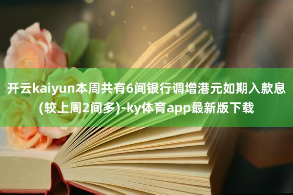 開云kaiyun本周共有6間銀行調(diào)增港元如期入款息(較上周2間多)-ky體育app最新版下載