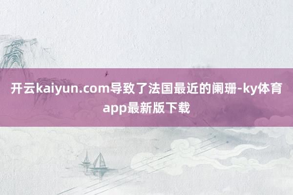 開云kaiyun.com導致了法國最近的闌珊-ky體育app最新版下載